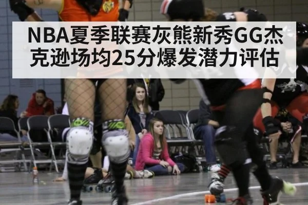 NBA夏季联赛灰熊新秀GG杰克逊场均25分爆发潜力评估 | kaiyun