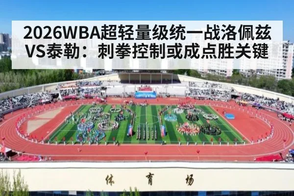 2026WBA超轻量级统一战洛佩兹VS泰勒：刺拳控制或成点胜关键 | kaiyun