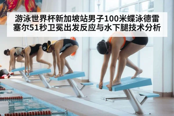 游泳世界杯新加坡站男子100米蝶泳德雷塞尔51秒卫冕出发反应与水下腿技术分析 | kaiyun
