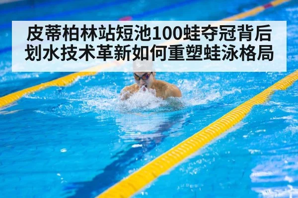 皮蒂柏林站短池100蛙夺冠背后 划水技术革新如何重塑蛙泳格局 | kaiyun
