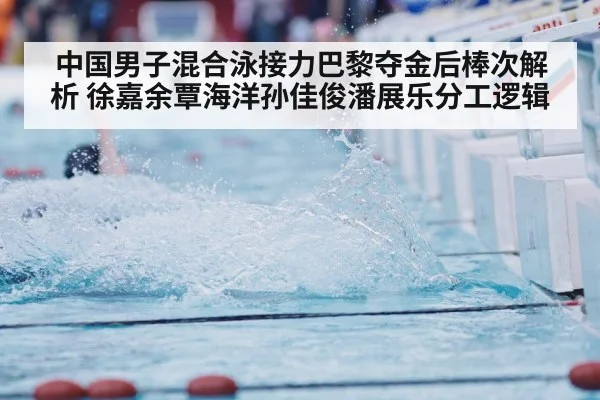 中国男子混合泳接力巴黎夺金后棒次解析 徐嘉余覃海洋孙佳俊潘展乐分工逻辑 | kaiyun
