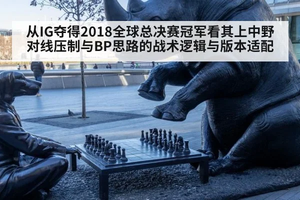 从IG夺得2018全球总决赛冠军看其上中野对线压制与BP思路的战术逻辑与版本适配 | kaiyun